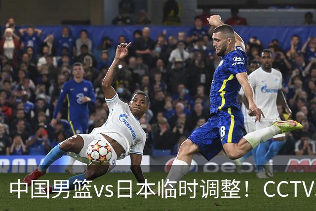 中国男篮vs日本临时调整！CCTV5不直播，暗藏三个信号，三分16中4是隐患