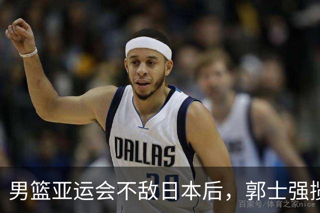 男篮亚运会不敌日本后，郭士强揽责难服众，只有王治郅敢说大实话